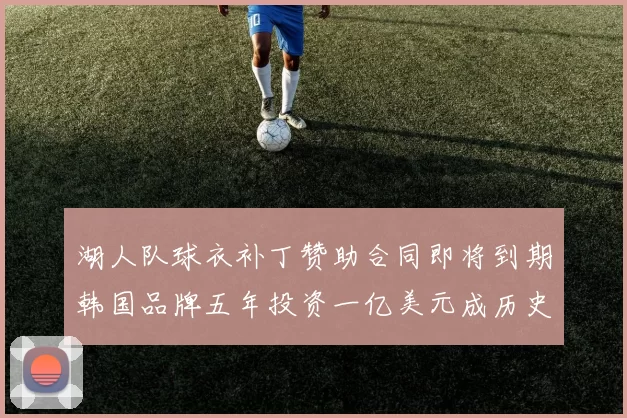 湖人队球衣补丁赞助合同即将到期韩国品牌五年投资一亿美元成历史记录