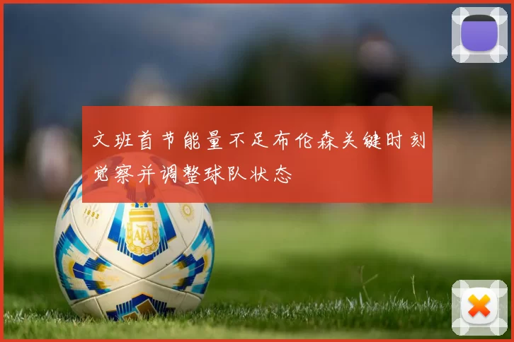 文班首节能量不足布伦森关键时刻觉察并调整球队状态