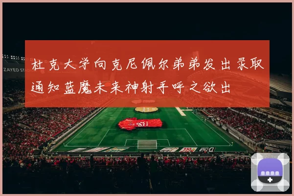 杜克大学向克尼佩尔弟弟发出录取通知蓝魔未来神射手呼之欲出