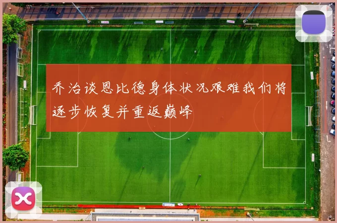 乔治谈恩比德身体状况艰难我们将逐步恢复并重返巅峰