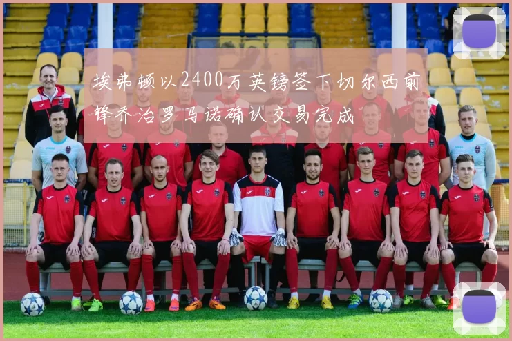 埃弗顿以2400万英镑签下切尔西前锋乔治罗马诺确认交易完成