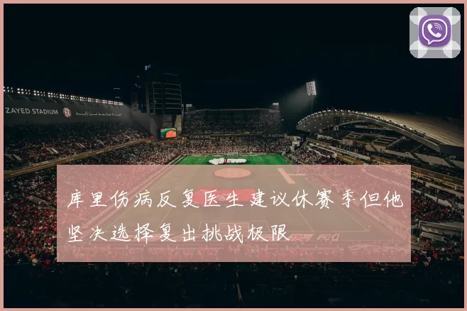 库里伤病反复医生建议休赛季但他坚决选择复出挑战极限