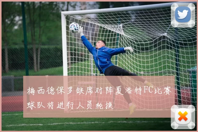 梅西德保罗缺席对阵夏洛特FC比赛球队将进行人员轮换